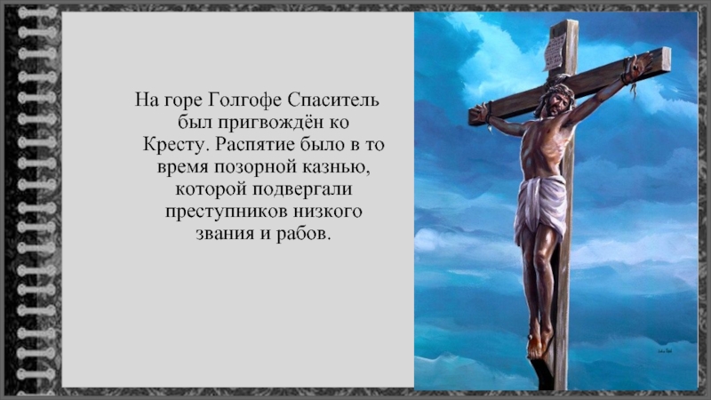 На горе Голгофе Спаситель был пригвождён ко Кресту. Распятие было в то время позорной казнью, которой подвергали
