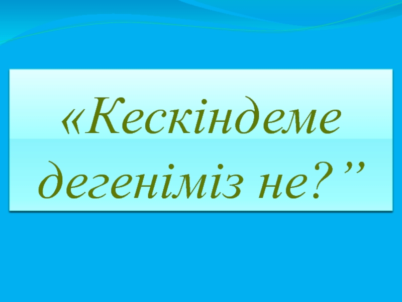 Кеск індеме дегеніміз не?”