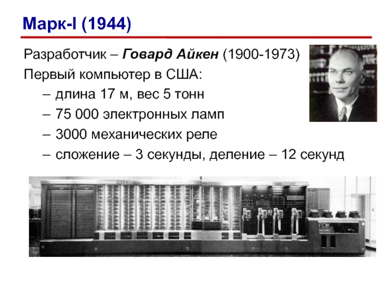 Разработчик – Говард Айкен (1900-1973)Первый компьютер в США:длина 17 м, вес 5 тонн75 000 электронных ламп3000 механических