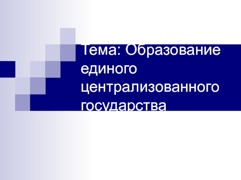 Тема: Образование единого централизованного государства