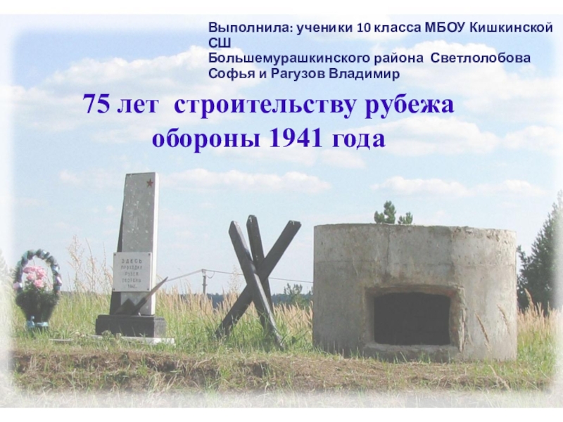 75 лет строительству рубежа обороны 1941 года
Выполнила: ученики 10 класса МБОУ
