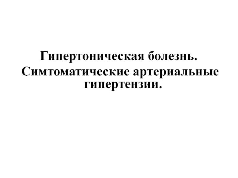 Гипертоническая болезнь.
Симтоматические артериальные гипертензии