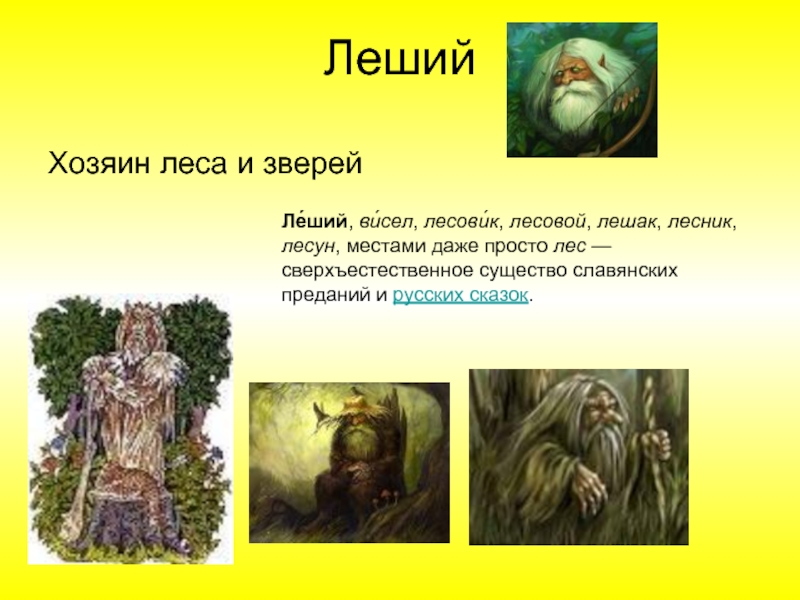 ЛешийХозяин леса и зверейЛе́ший, ви́сел, лесови́к, лесовой, лешак, лесник, лесун, местами даже просто лес — сверхъестественное существо славянских