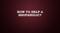 How to Help a Shopaholic?