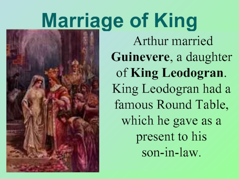 Marriage of King Arthur	Arthur married Guinevere, a daughter of King Leodogran. King Leodogran had a famous Round