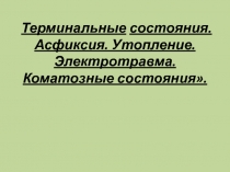 Терминальные состояния. Асфиксия. Утопление. Электротравма. Коматозные