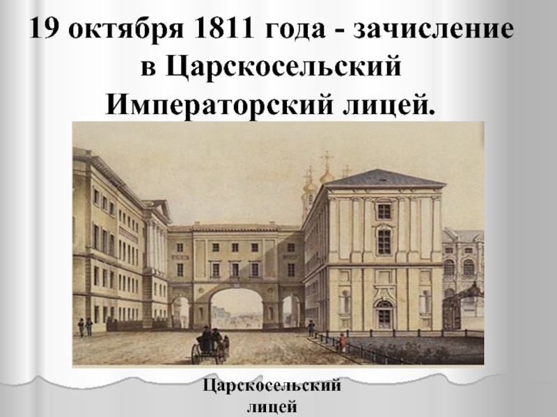 19 октября 1811 года - зачисление  в Царскосельский Императорский лицей.Царскосельский лицей