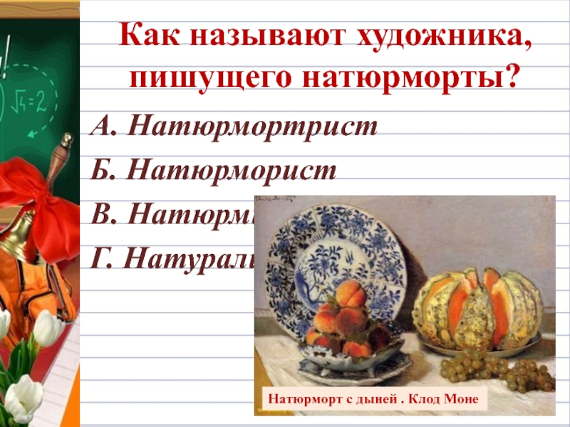 Как называют художника, пишущего натюрморты?А. НатюрмортристБ. НатюрмористВ. НатюрмистГ. Натуралист