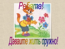 Давайте жить дружно!
Ребята!