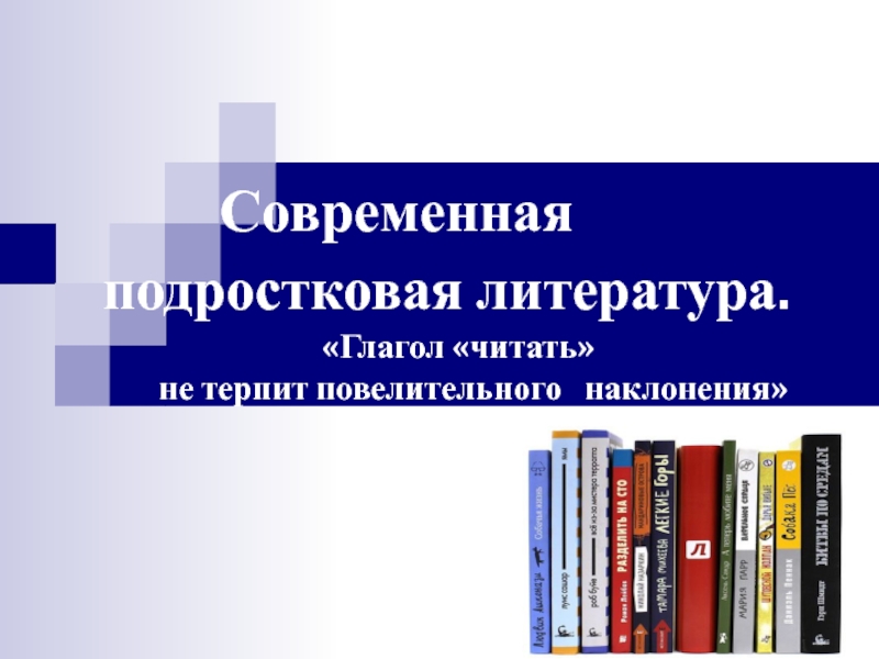 Современная
подростковая литература.
Глагол читать
не терпит повелительного