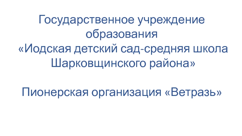 Презентация Государственное учреждение образования
 Иодская детский сад-средняя