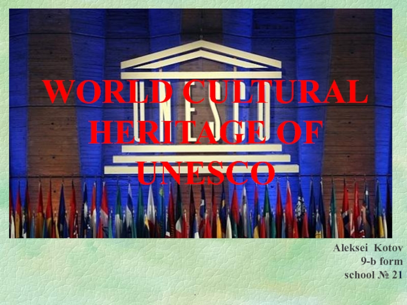 WORLD CULTURAL HERITAGE OF UNESCO
Aleksei Kotov
9-b form
school № 2 1