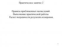 1
Правила приближенных вычислений.
Выполнение практической работы.
Расчет