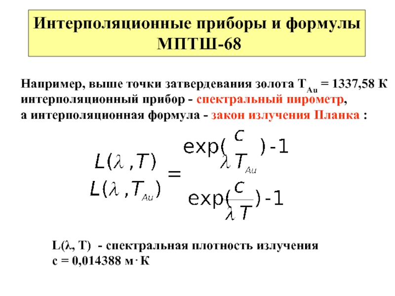 Интерполяционные приборы и формулы МПТШ-68Например, выше точки затвердевания золота TAu = 1337,58 К интерполяционный прибор - спектральный