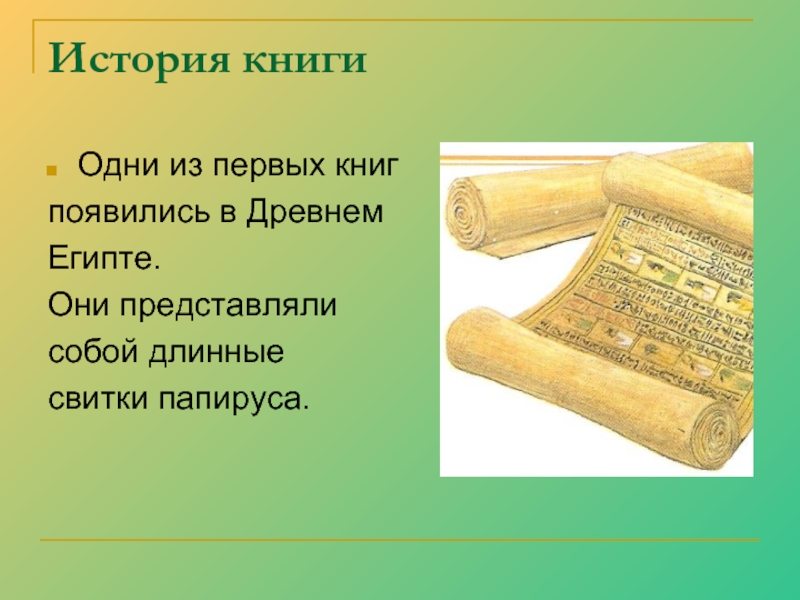 История книгиОдни из первых книг появились в Древнем Египте. Они представляли собой длинные свитки папируса.