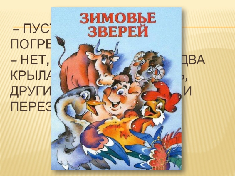 – Пусти, брат, к себе погреться.  – Нет, не пущу! У вас по два крыла: