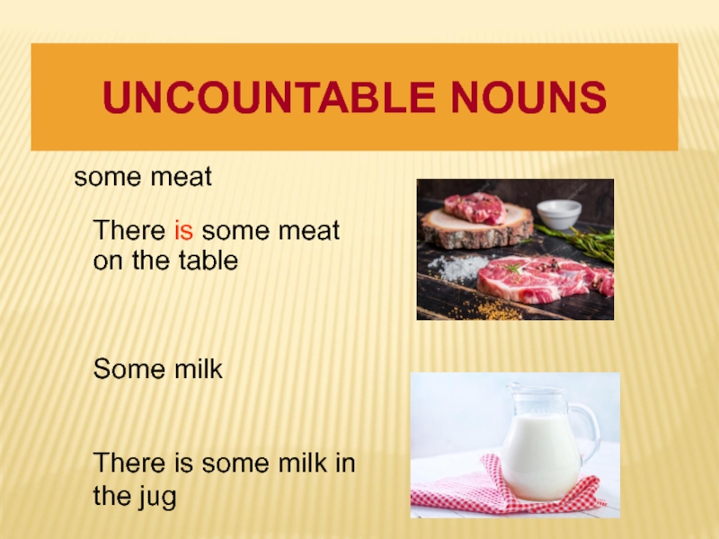 There are some milk in the glass. There is some Milk или there are some Milk. Uncountable Nouns. Some uncountable Nouns. There is there are meat или some.