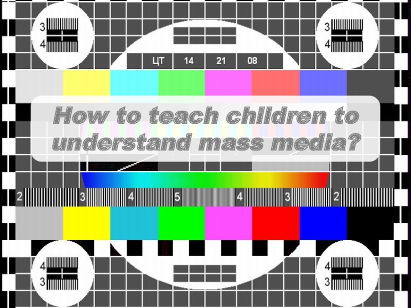 Презентация How to teach children to understand mass media ?