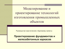 Моделирование и проектирование технологий изготовления промышленных объектов Руководство практическое к Курсовому проекту