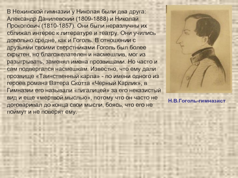Н.В.Гоголь-гимназистВ Нежинской гимназии у Николая были два друга: Александр Данилевский (1809-1888) и Николай Прокопович (1810-1857). Они были