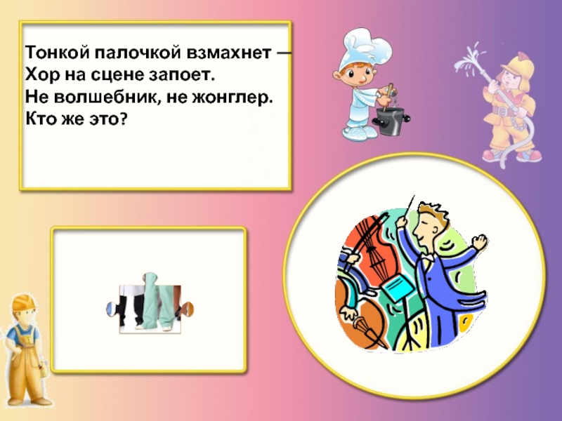 Кто же это. Тонкой палочкой взмахнет хор на сцене запоет. Взмах палочки. Только палочкой своею я взмахну.