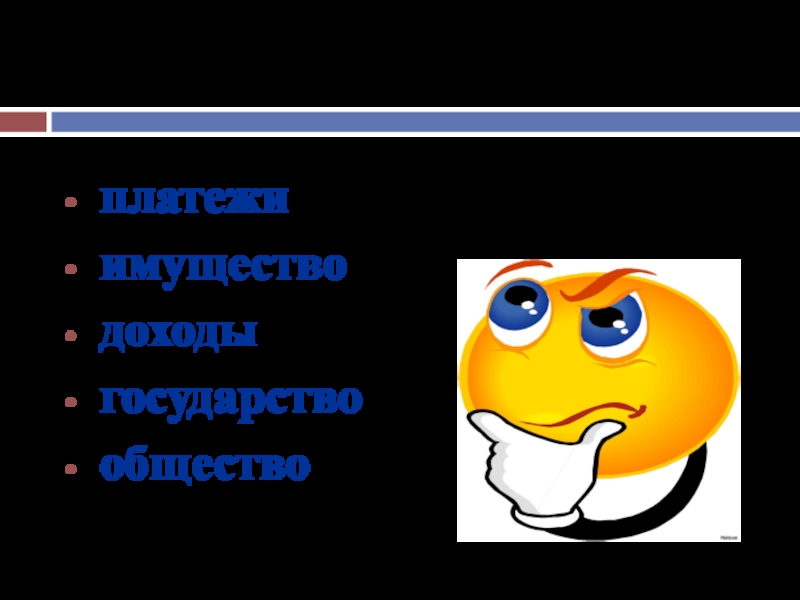 Слова для справки: платежи имущество доходы государство общество