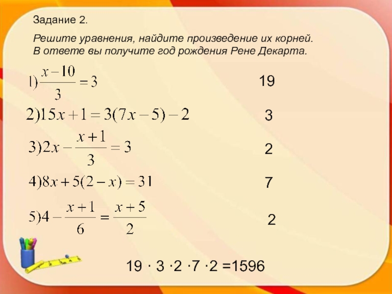 Задание 2.Решите уравнения, найдите произведение их корней. В ответе вы получите год рождения Рене Декарта.19327219 · 3