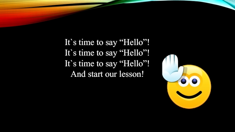 Hello time. Time to say hello. It s time. It's time to start our Lesson.