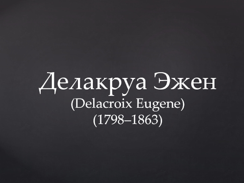 Делакруа Эжен
( Delacroix Eugene)
( 1798–1863 )