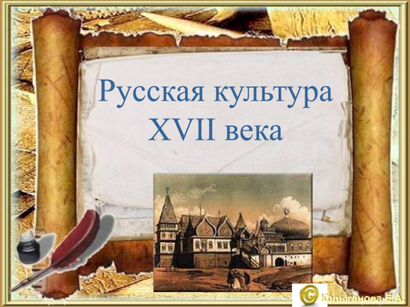 Русская культура
XVII века
Колыганова Е.А