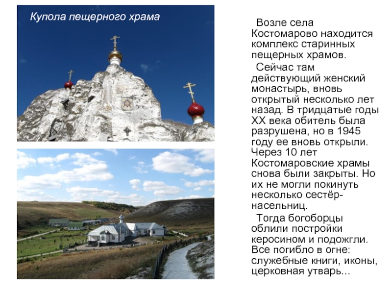 Возле села Костомарово находится комплекс старинных пещерных храмов.	Сейчас там действующий женский монастырь, вновь открытый несколько лет назад.