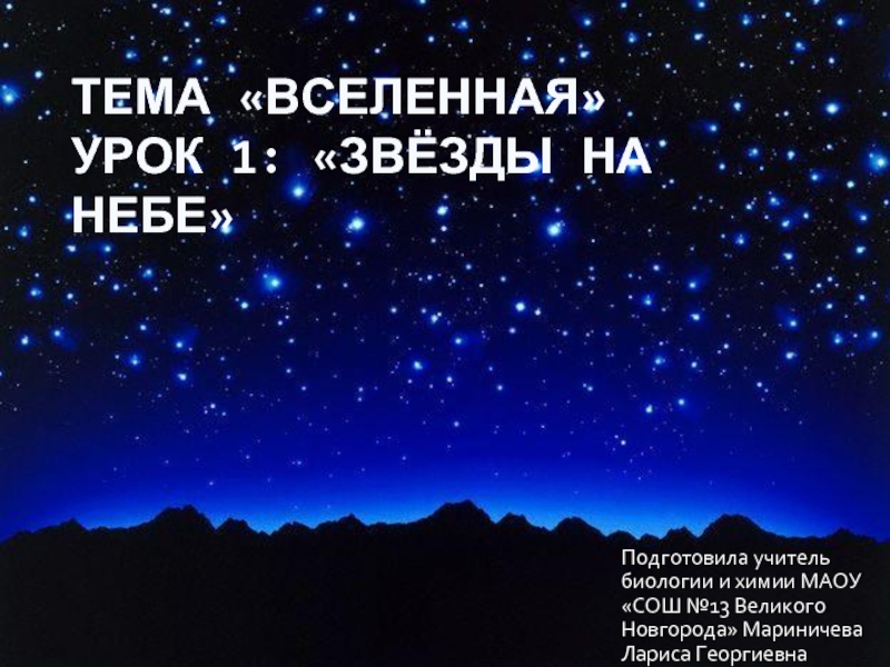 Тема «Вселенная» Урок 1: «Звёзды на небе»Подготовила учитель биологии и химии МАОУ «СОШ №13 Великого Новгорода» Мариничева