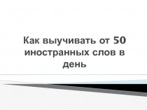 Как выучивать от 50 иностранных слов в день