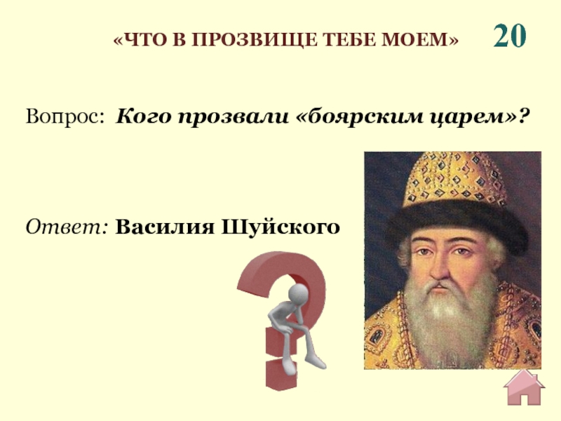 20Ответ: Василия ШуйскогоВопрос: Кого прозвали «боярским царем»?«ЧТО В ПРОЗВИЩЕ ТЕБЕ МОЕМ»