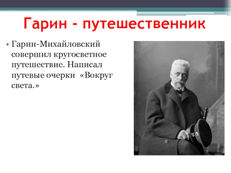 Гарин - путешественникГарин-Михайловский совершил кругосветное путешествие. Написал путевые очерки «Вокруг света.»