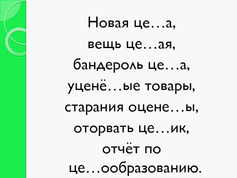 Новая це…а, вещь це…ая,бандероль це…а, уценё…ые товары,старания оцене…ы, оторвать це…ик,отчёт по це…ообразованию.