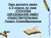 СПОСОБЫ ОБРАЗОВАНИЯ ИМЁН СУЩЕСТВИТЕЛЬНЫХ Раздел Словообразование