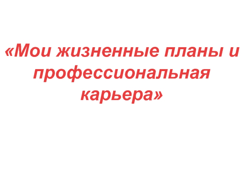 Презентация Мои жизненные планы и профессиональная карьера