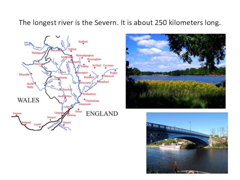 The longest river is the Severn. It is about 250 kilometers long.