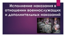 Исполнение наказания в отношении военнослужащих и дополнительных наказаний