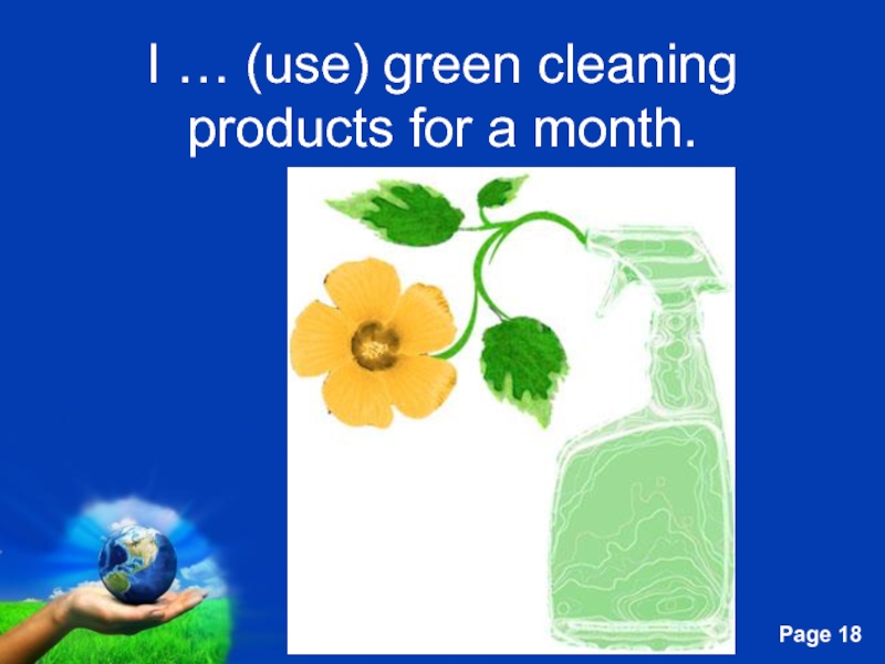 I … (use) green cleaning products for a month.
