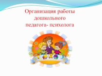 Организация работы дошкольного педагога-психолога.
