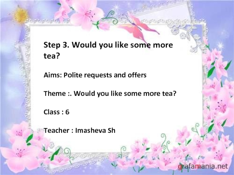 Step 3. Would you like some more tea?Aims: Polite requests and offersTheme :. Would you like some