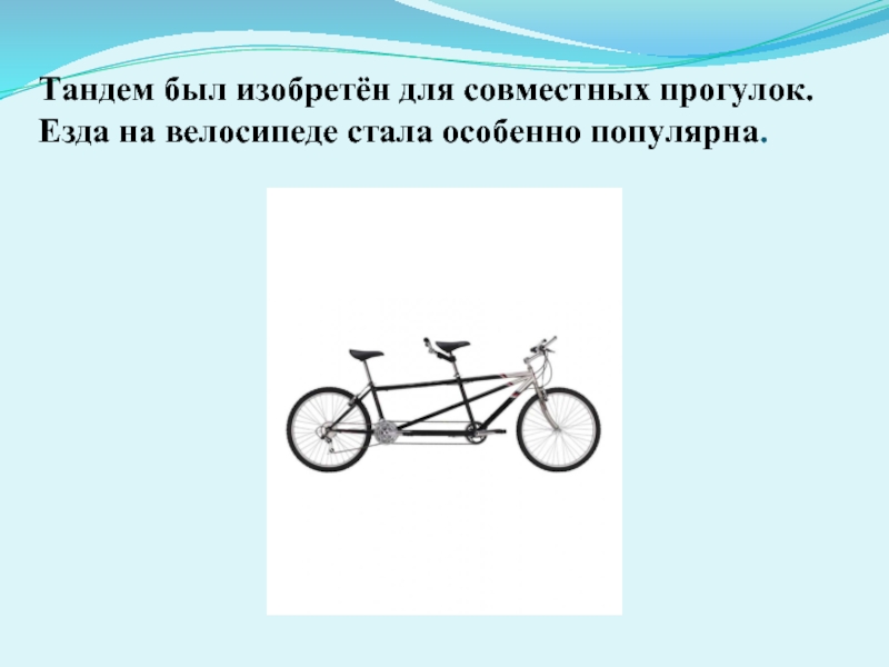 Тандем был изобретён для совместных прогулок. Езда на велосипеде стала особенно популярна.