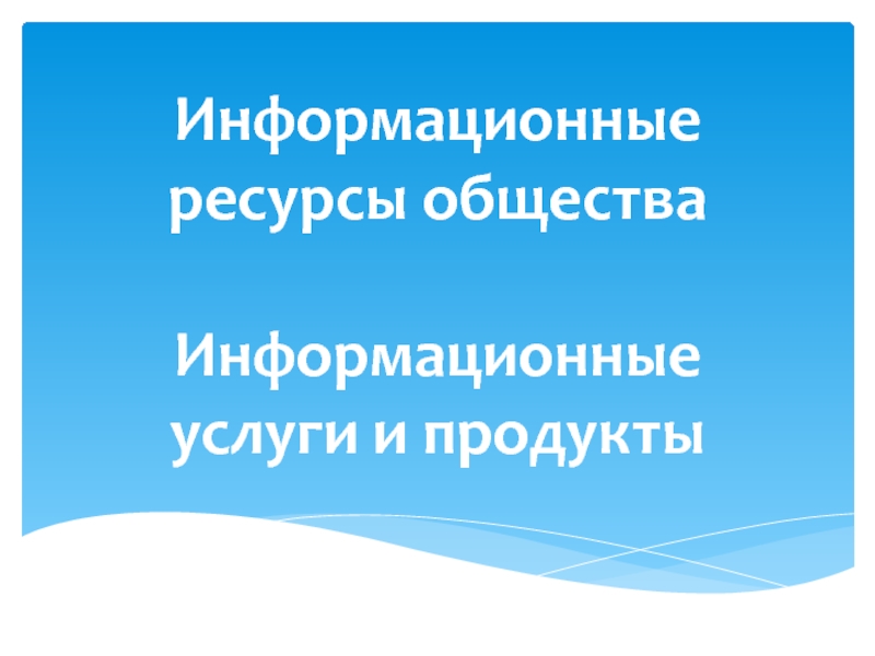 Презентация Информационные ресурсы общества Информационные услуги и продукты