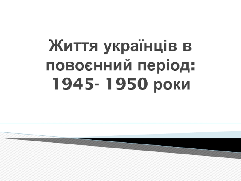 Презентация Життя українців в повоєнний період: 1945- 1950 роки