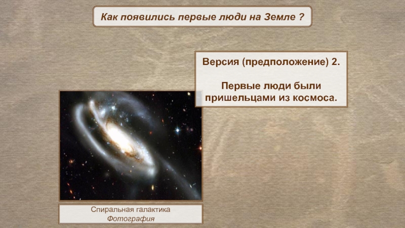 Как появились первые люди на Земле ?Спиральная галактикаФотографияВерсия (предположение) 2.Первые люди были пришельцами из космоса.