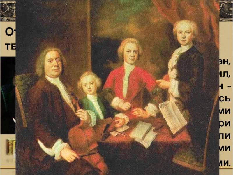 Вильгельм Фридеман, Филипп Эммануил, Иоганн Христиан - оказались талантливыми музыкантами. Еще при жизни отца они стали известными