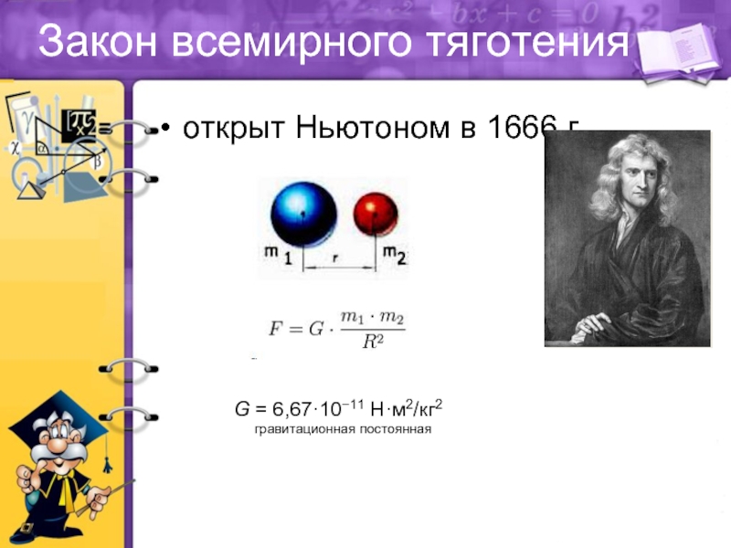 Закон всемирного тяготенияоткрыт Ньютоном в 1666 г. G = 6,67·10−11 Н·м2/кг2   гравитационная постоянная