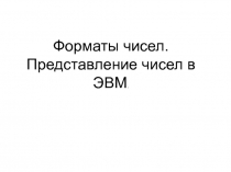 Форматы чисел. Представление чисел в ЭВМ